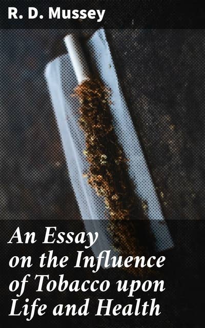 An Essay on the Influence of Tobacco upon Life and Health: Exploring Tobacco's Impact on Well-being in 19th Century Literature