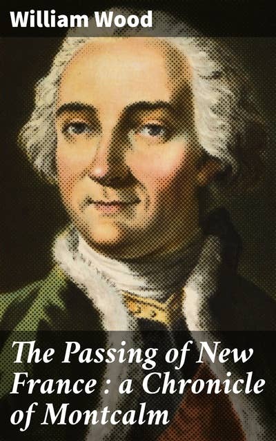 The Passing of New France : a Chronicle of Montcalm
