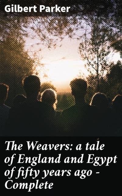 The Weavers: a tale of England and Egypt of fifty years ago - Complete: A Tapestry of Empire and Exploration