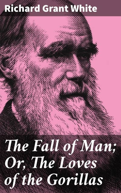 The Fall of Man; Or, The Loves of the Gorillas: A Popular Scientific Lecture Upon the Darwinian Theory of Development by Sexual Selection