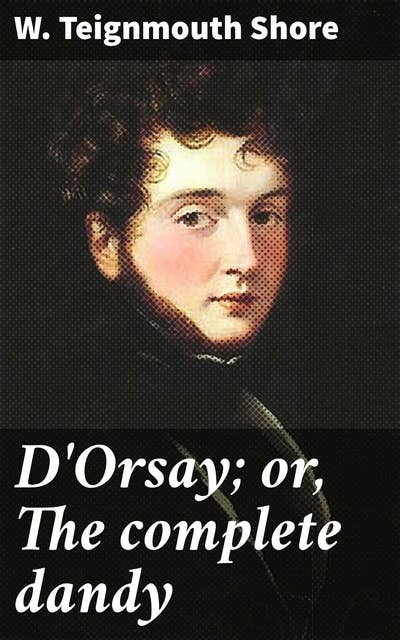 D'Orsay; or, The complete dandy: Exploring the epitome of elegance and style in 19th-century literature