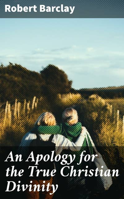 An Apology for the True Christian Divinity: Being an explanation and vindication of the principles and doctrines of the people called Quakers