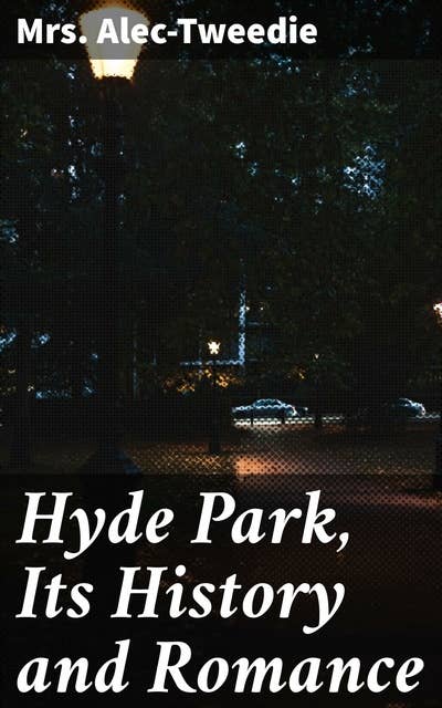 Hyde Park, Its History and Romance: Exploring Hyde Park's Victorian Legacy and Literary Charm
