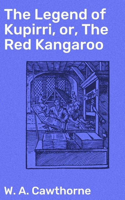 The Legend of Kupirri, or, The Red Kangaroo: An Aboriginal Tradition of the Port Lincoln Tribe