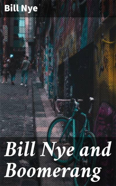 Bill Nye and Boomerang: Or, The Tale of a Meek-Eyed Mule, and Some Other Literary Gems