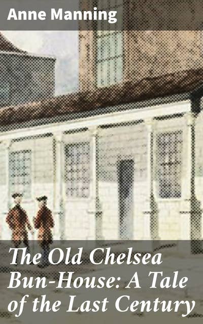 The Old Chelsea Bun-House: A Tale of the Last Century