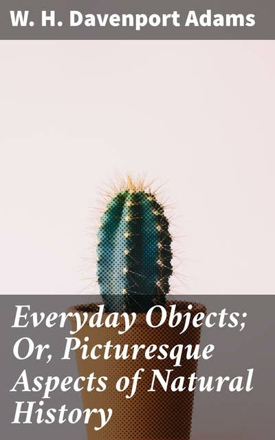 Everyday Objects; Or, Picturesque Aspects of Natural History