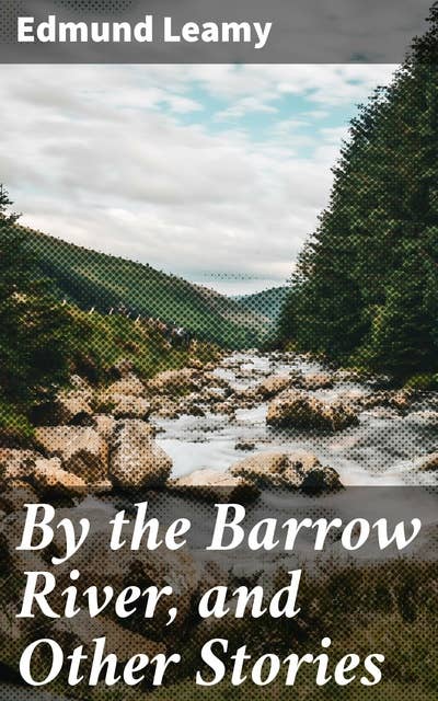 By the Barrow River, and Other Stories: Tales of Love, Courage, and the Supernatural in Rural Ireland