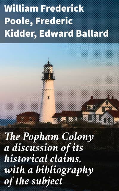 The Popham Colony a discussion of its historical claims, with a bibliography of the subject: Forging Ambition: Untold Stories of the Popham Colony Era