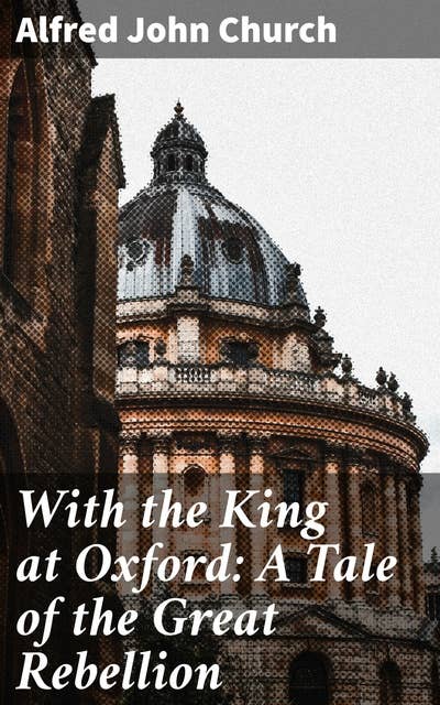 With the King at Oxford: A Tale of the Great Rebellion