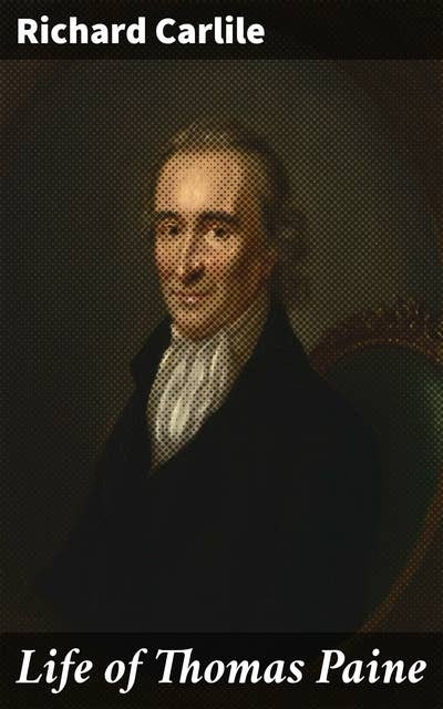 Life of Thomas Paine: Written Purposely to Bind with His Writings