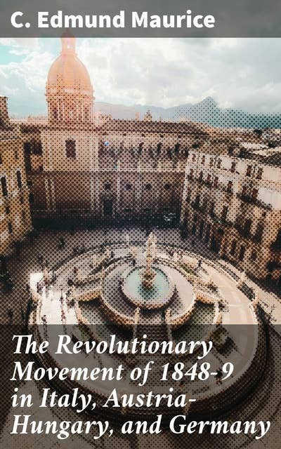 The Revolutionary Movement of 1848-9 in Italy, Austria-Hungary, and Germany: With Some Examination of the Previous Thirty-three Years