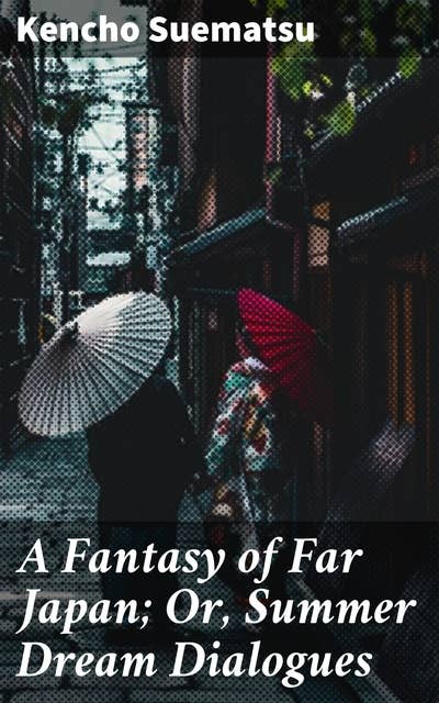 A Fantasy of Far Japan; Or, Summer Dream Dialogues: Enchanting Tales of Far Eastern Fantasy and Dream Dialogues