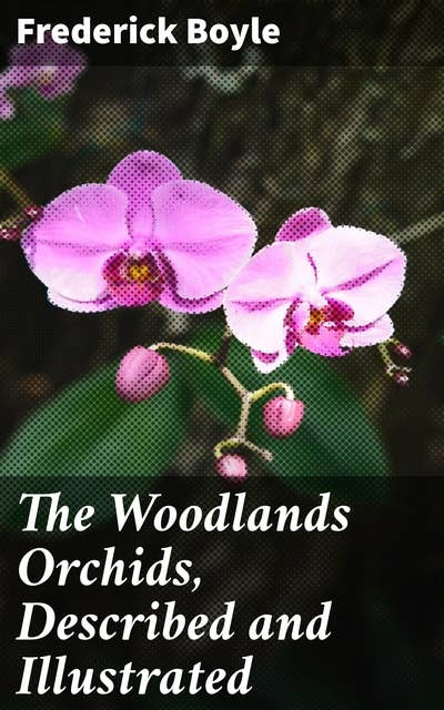 The Woodlands Orchids, Described and Illustrated: With Stories of Orchid-Collecting