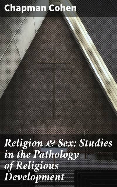 Religion & Sex: Studies in the Pathology of Religious Development: Exploring the Psychological Impact of Religion on Sexuality