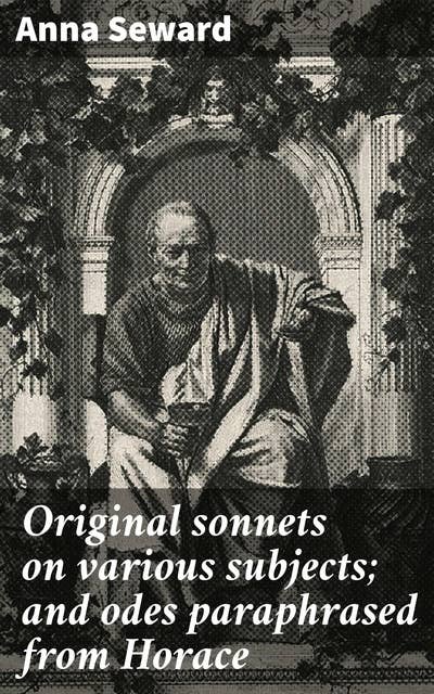 Original sonnets on various subjects; and odes paraphrased from Horace: Exploring love, nature, and human relationships through classic sonnets and odes