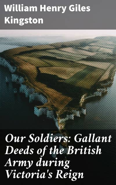Our Soldiers: Gallant Deeds of the British Army during Victoria's Reign