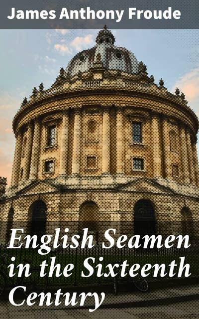 English Seamen in the Sixteenth Century: Lectures Delivered at Oxford Easter Terms 1893-4