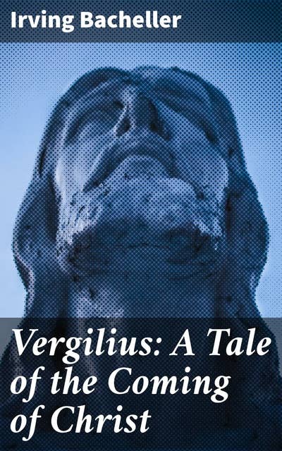 Vergilius: A Tale of the Coming of Christ: A Roman Physician's Quest for Truth and Redemption in Ancient Rome