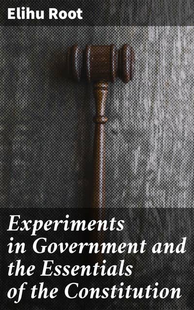 Experiments in Government and the Essentials of the Constitution: Exploring Constitutional Governance: Insights on Government Systems and Principles