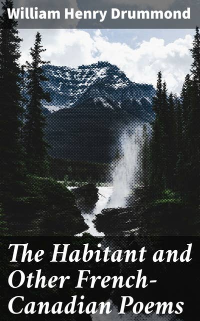 The Habitant and Other French-Canadian Poems: Capturing the essence of French-Canadian culture and traditions in poetic verses
