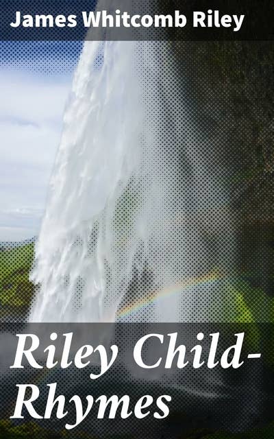 Riley Child-Rhymes: Charming Nursery Rhymes and Timeless Humor in Verse