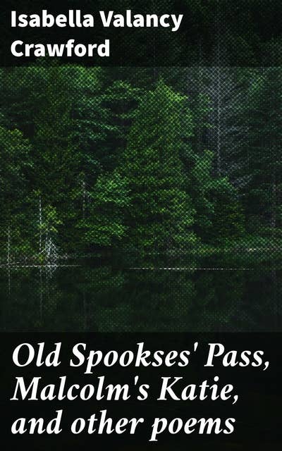 Old Spookses' Pass, Malcolm's Katie, and other poems: Exploring Love, Loss, and Nature in 19th Century Canadian Verse