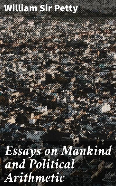 Essays on Mankind and Political Arithmetic: Exploring Humanity Through Quantitative Analysis