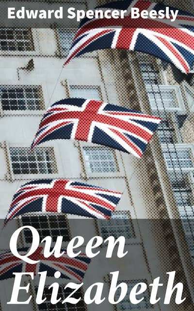 Queen Elizabeth: Exploring the Reign of a Tudor Queen: Politics, Power, and Personal Life in Elizabethan England