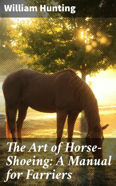 The Art of Horse-Shoeing: A Manual for Farriers: Mastering Equine Footcare: A Farrier's Guide to Precision and Tradition