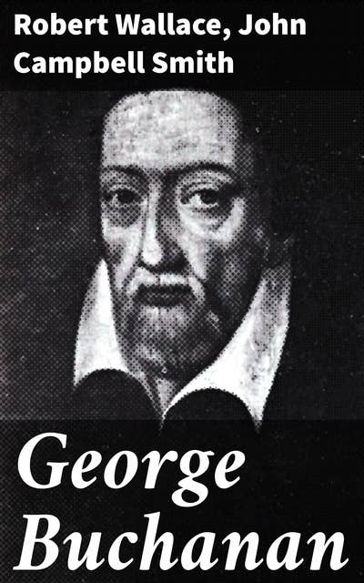George Buchanan: Exploring the Renaissance Legacy of a Scottish Humanist