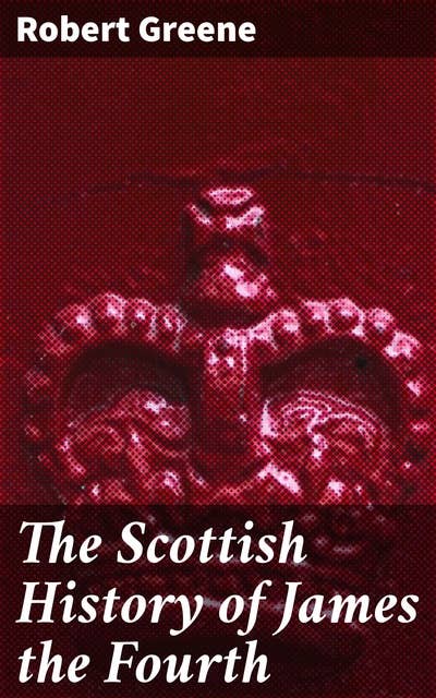 The Scottish History of James the Fourth: 1598