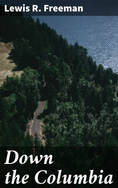 Down the Columbia: Exploring the Majestic Columbia: A Literary Journey Through the Pacific Northwest Wilderness