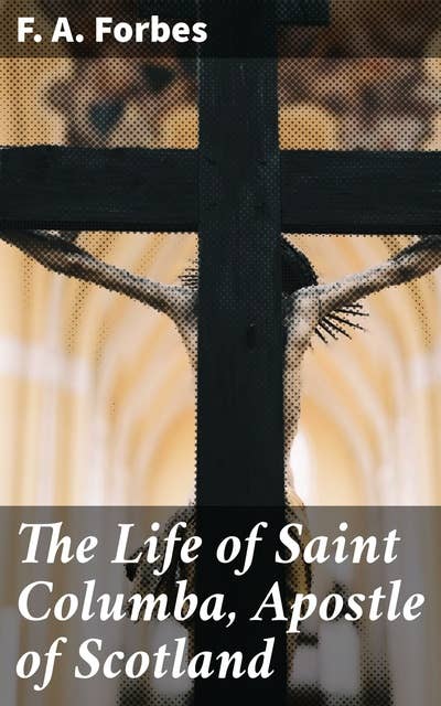 The Life of Saint Columba, Apostle of Scotland: The Apostle of Scotland: A Journey Through a Saint's Life
