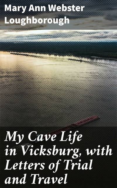 My Cave Life in Vicksburg, with Letters of Trial and Travel