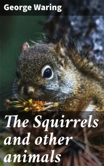The Squirrels and other animals: Or, Illustrations of the habits and instincts of many of the smaller British quadrupeds