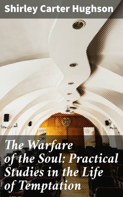 The Warfare of the Soul: Practical Studies in the Life of Temptation: Navigating Inner Battles: Practical Insights for Spiritual Growth