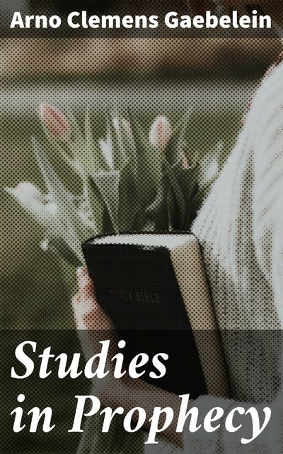 Studies in Prophecy: Unveiling the Mysteries of Prophecy: Eschatological Insights and Scriptural Analysis