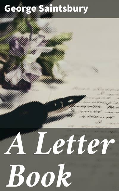 A Letter Book: Selected with an Introduction on the History and Art of Letter-Writing