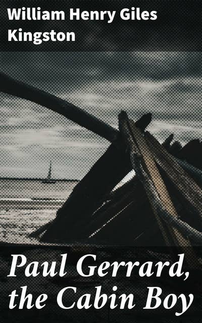Paul Gerrard, the Cabin Boy: A Sailor's Journey: Adventures at Sea with a Young Cabin Boy