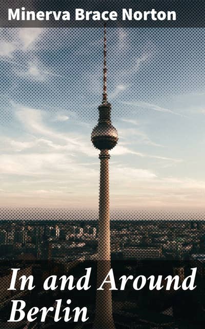 In and Around Berlin: Exploring Berlin's Cultural Tapestry: A Literary Journey Through History and Landscapes