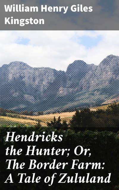 Hendricks the Hunter; Or, The Border Farm: A Tale of Zululand: A Thrilling Safari Adventure in Colonial Zululand