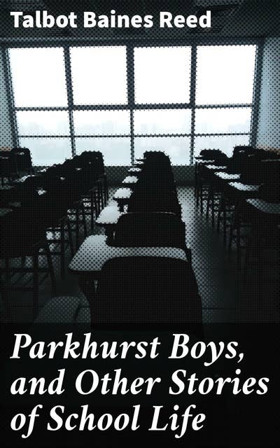 Parkhurst Boys, and Other Stories of School Life: Trials and Triumphs in a Victorian Boarding School