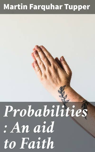Probabilities : An aid to Faith: Exploring Divine Probabilities: A Unique Perspective on Faith and Reason