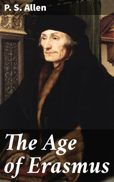 The Age of Erasmus: Lectures Delivered in the Universities of Oxford and London