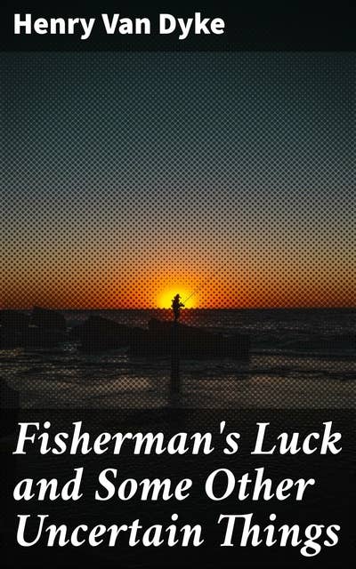 Fisherman's Luck and Some Other Uncertain Things: Reflections on Nature, Fishing, and Life in Literary Essays