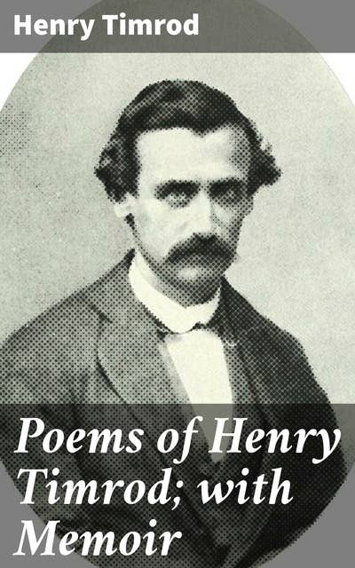 Poems of Henry Timrod; with Memoir: Echoes of Southern Patriotism and Loss in Classic American Poetry