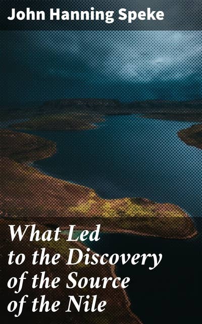 What Led to the Discovery of the Source of the Nile: Unraveling the Mysteries of the African Waterway