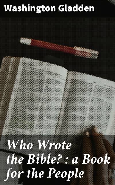 Who Wrote the Bible? : a Book for the People: Uncovering the Origins: A Scholarly Exploration of Biblical Authorship and Literary Analysis