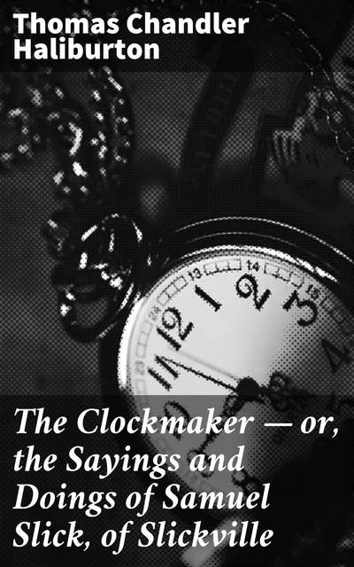 The Clockmaker — or, the Sayings and Doings of Samuel Slick, of Slickville